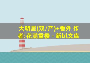 大明星(双/产)+番外 作者:花满重楼 - 新bl文库